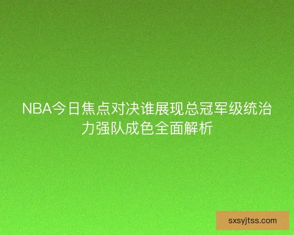 NBA今日焦点对决谁展现总冠军级统治力强队成色全面解析